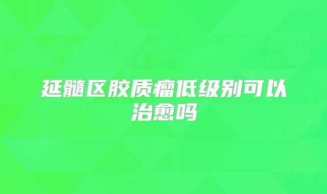 延髓区胶质瘤低级别可以治愈吗