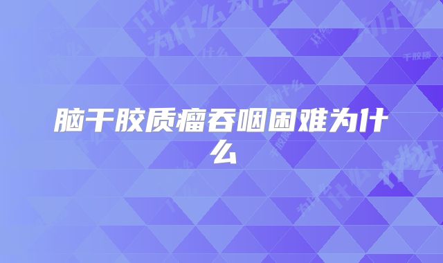 脑干胶质瘤吞咽困难为什么