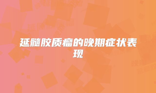 延髓胶质瘤的晚期症状表现