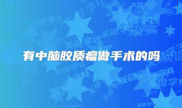 有中脑胶质瘤做手术的吗