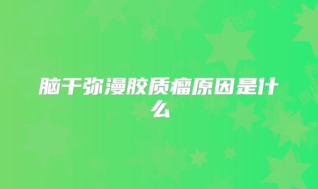 脑干弥漫胶质瘤原因是什么
