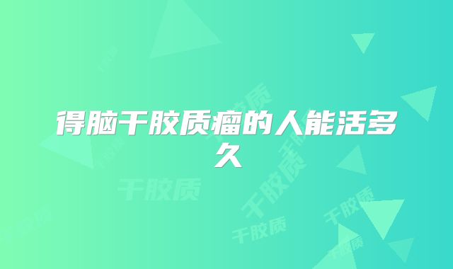 得脑干胶质瘤的人能活多久