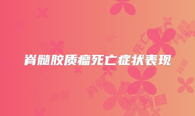 脊髓胶质瘤死亡症状表现