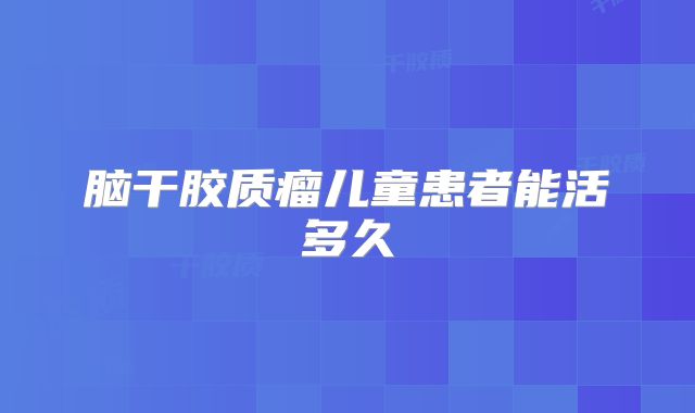脑干胶质瘤儿童患者能活多久
