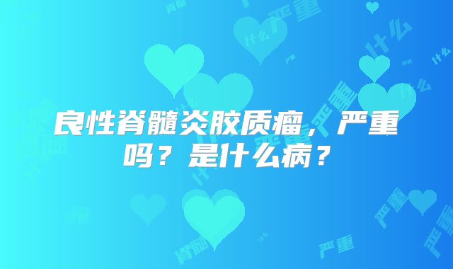良性脊髓炎胶质瘤，严重吗？是什么病？