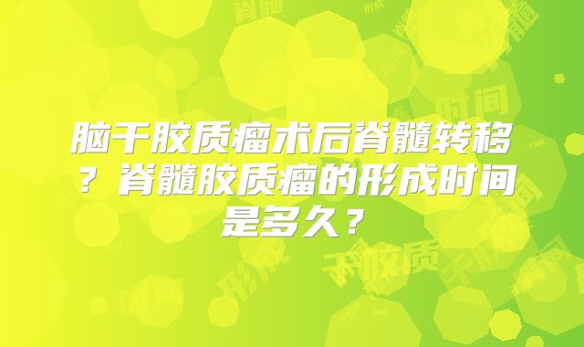 脑干胶质瘤术后脊髓转移？脊髓胶质瘤的形成时间是多久？