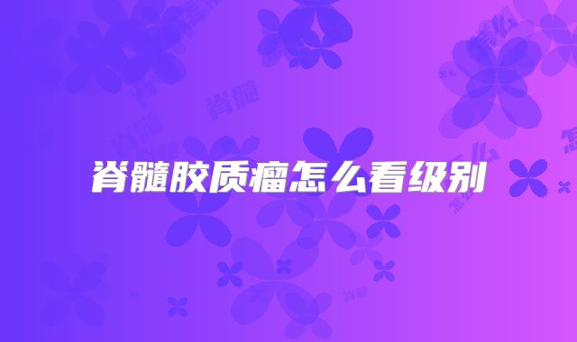 脊髓胶质瘤怎么看级别