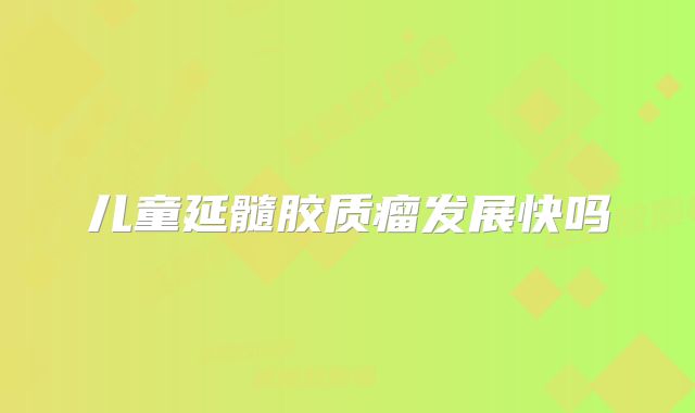 儿童延髓胶质瘤发展快吗
