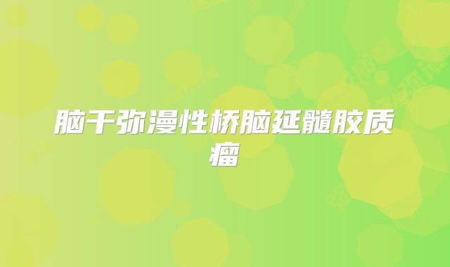 脑干弥漫性桥脑延髓胶质瘤