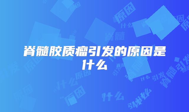 脊髓胶质瘤引发的原因是什么