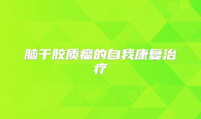 脑干胶质瘤的自我康复治疗