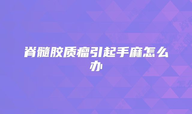 脊髓胶质瘤引起手麻怎么办