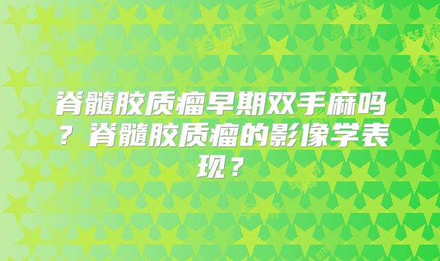脊髓胶质瘤早期双手麻吗？脊髓胶质瘤的影像学表现？