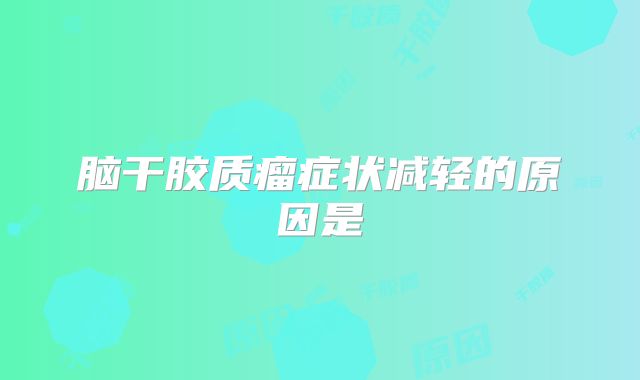 脑干胶质瘤症状减轻的原因是
