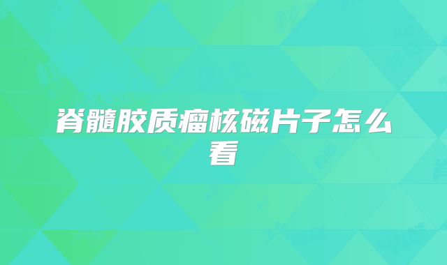 脊髓胶质瘤核磁片子怎么看