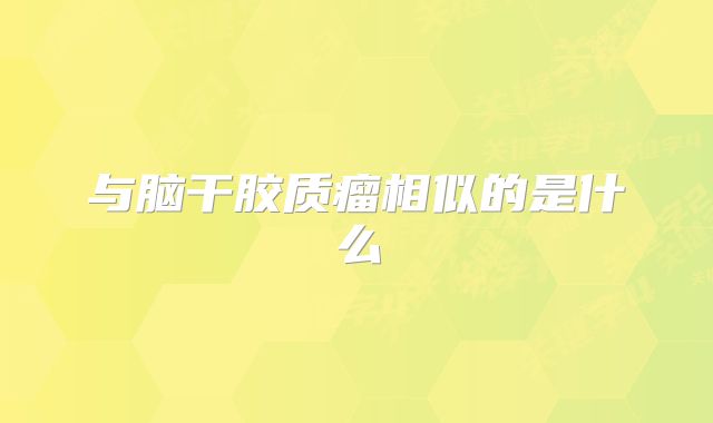 与脑干胶质瘤相似的是什么
