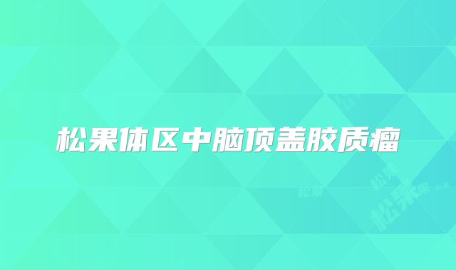 松果体区中脑顶盖胶质瘤