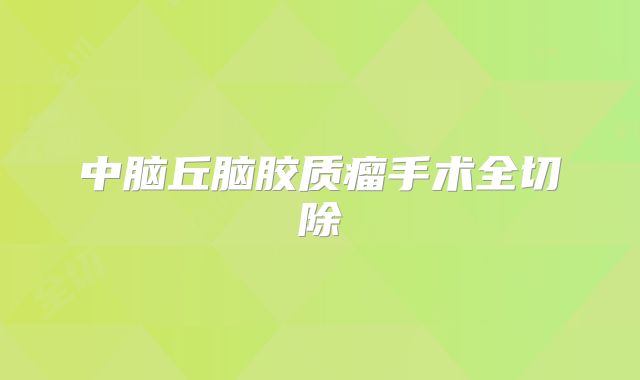 中脑丘脑胶质瘤手术全切除