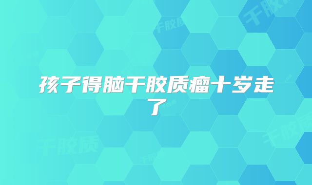 孩子得脑干胶质瘤十岁走了