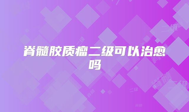 脊髓胶质瘤二级可以治愈吗