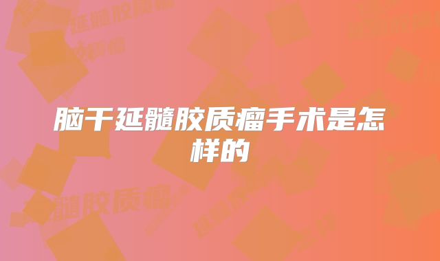 脑干延髓胶质瘤手术是怎样的