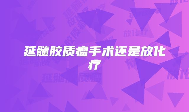 延髓胶质瘤手术还是放化疗