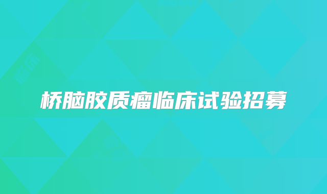 桥脑胶质瘤临床试验招募