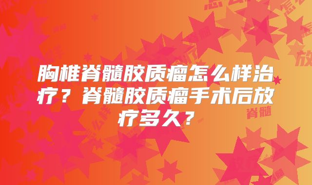 胸椎脊髓胶质瘤怎么样治疗？脊髓胶质瘤手术后放疗多久？
