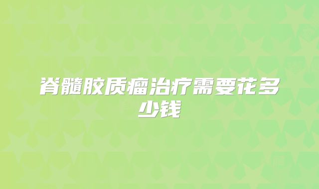 脊髓胶质瘤治疗需要花多少钱