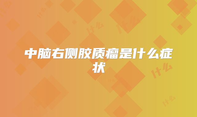 中脑右侧胶质瘤是什么症状