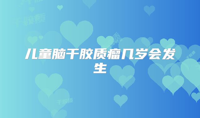 儿童脑干胶质瘤几岁会发生