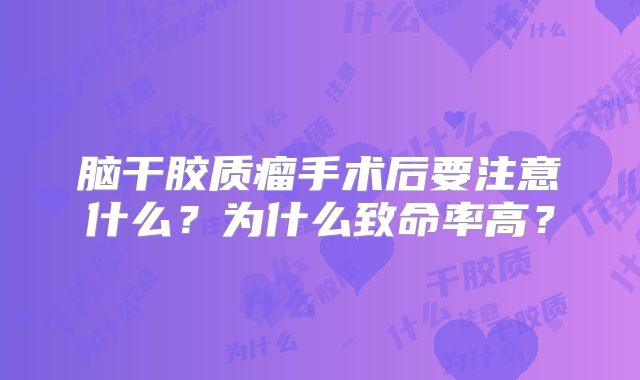 脑干胶质瘤手术后要注意什么？为什么致命率高？