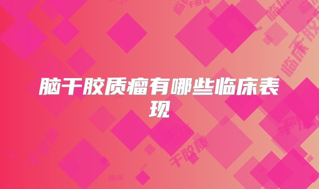 脑干胶质瘤有哪些临床表现