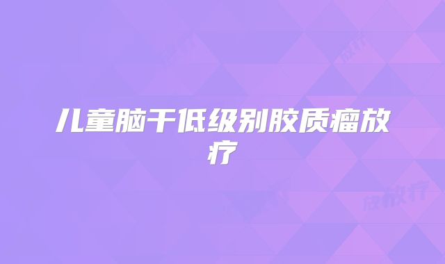 儿童脑干低级别胶质瘤放疗