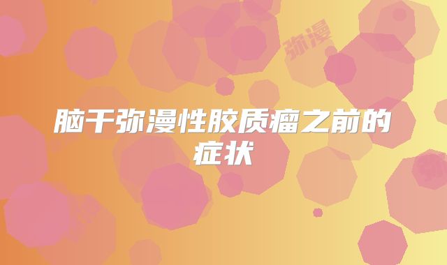 脑干弥漫性胶质瘤之前的症状