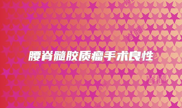 腰脊髓胶质瘤手术良性