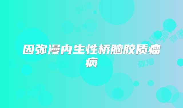 因弥漫内生性桥脑胶质瘤病