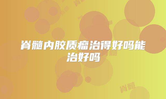 脊髓内胶质瘤治得好吗能治好吗