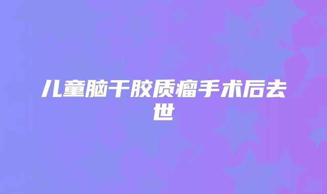儿童脑干胶质瘤手术后去世