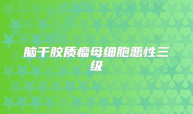 脑干胶质瘤母细胞恶性三级