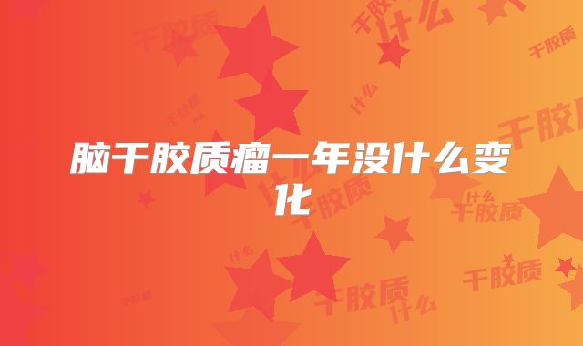 脑干胶质瘤一年没什么变化