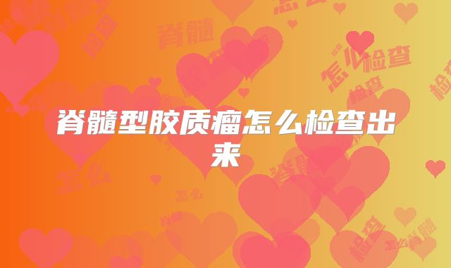脊髓型胶质瘤怎么检查出来