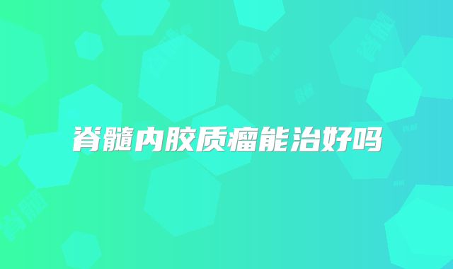 脊髓内胶质瘤能治好吗