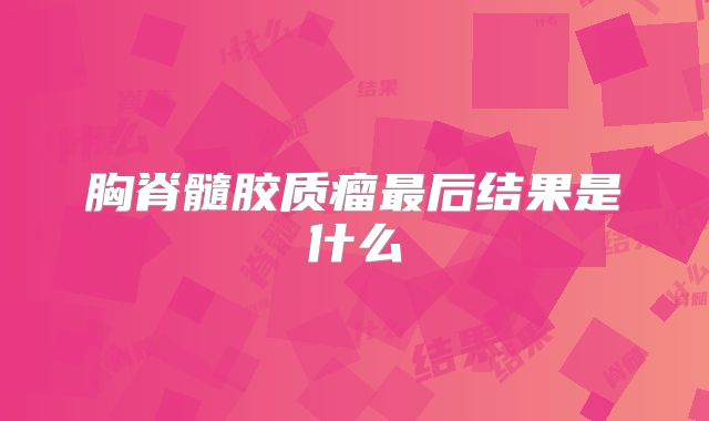 胸脊髓胶质瘤最后结果是什么
