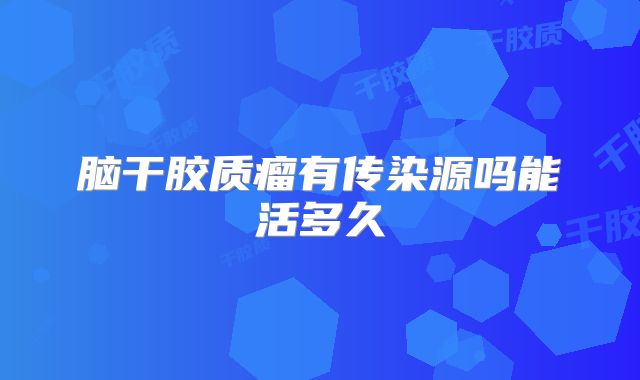 脑干胶质瘤有传染源吗能活多久