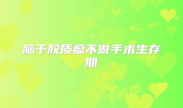 脑干胶质瘤不做手术生存期