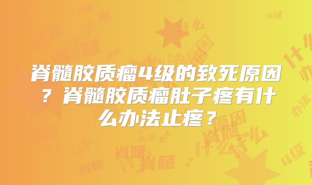 脊髓胶质瘤4级的致死原因？脊髓胶质瘤肚子疼有什么办法止疼？