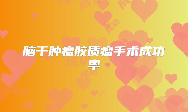脑干肿瘤胶质瘤手术成功率