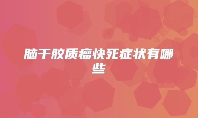 脑干胶质瘤快死症状有哪些