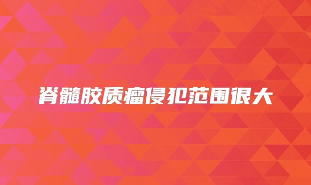 脊髓胶质瘤侵犯范围很大